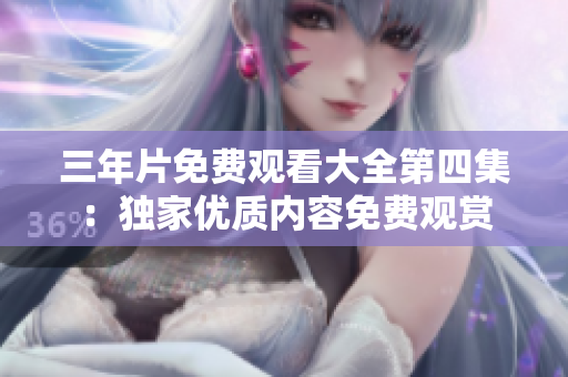 三年片免費(fèi)觀看大全第四集：獨(dú)家優(yōu)質(zhì)內(nèi)容免費(fèi)觀賞