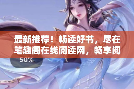 最新推薦！暢讀好書(shū)，盡在筆趣閣在線閱讀網(wǎng)，暢享閱讀樂(lè)趣的最佳去處！