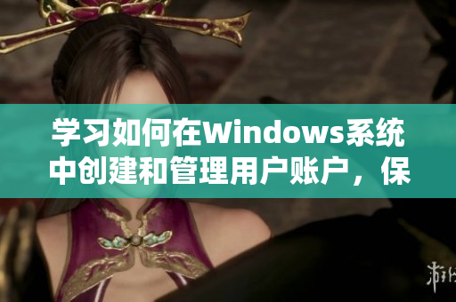 學(xué)習(xí)如何在Windows系統(tǒng)中創(chuàng)建和管理用戶賬戶，保護(hù)您的個(gè)人電腦隱私