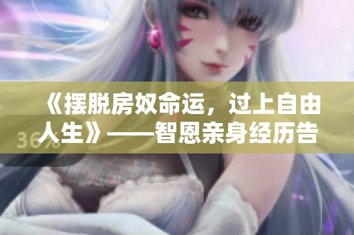 《擺脫房奴命運(yùn)，過(guò)上自由人生》——智恩親身經(jīng)歷告訴你
