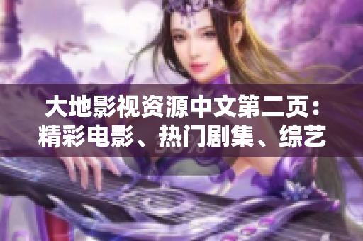 大地影視資源中文第二頁(yè)：精彩電影、熱門劇集、綜藝節(jié)目一網(wǎng)打盡