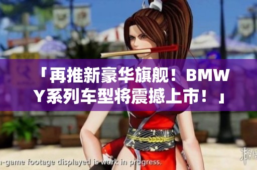 「再推新豪華旗艦！BMW Y系列車型將震撼上市！」