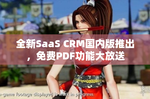 全新SaaS CRM國內(nèi)版推出，免費PDF功能大放送