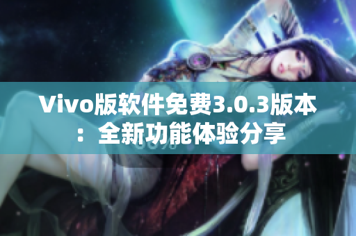 Vivo版軟件免費3.0.3版本：全新功能體驗分享