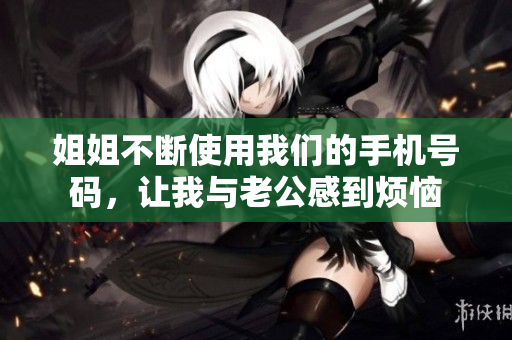 姐姐不斷使用我們的手機號碼，讓我與老公感到煩惱