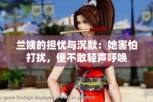 蘭姨的擔(dān)憂與沉默：她害怕打擾，便不敢輕聲呼喚