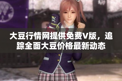 大豆行情網(wǎng)提供免費V版，追蹤全面大豆價格最新動態(tài)