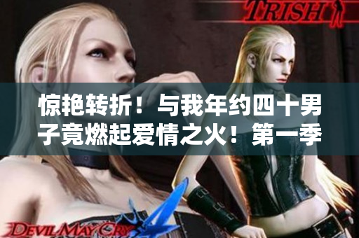 驚艷轉(zhuǎn)折！與我年約四十男子竟燃起愛情之火！第一季免費(fèi)在線觀看