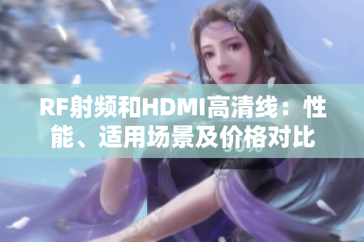 RF射頻和HDMI高清線：性能、適用場景及價格對比