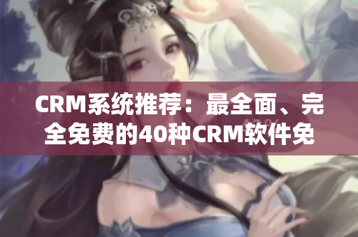 CRM系統(tǒng)推薦：最全面、完全免費的40種CRM軟件免費下載！