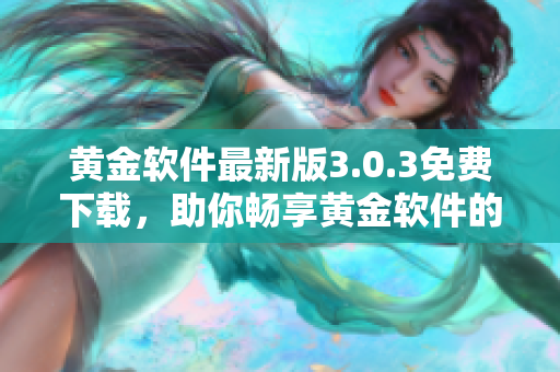 黃金軟件最新版3.0.3免費(fèi)下載，助你暢享黃金軟件的強(qiáng)大功能！