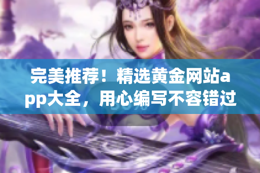 完美推薦！精選黃金網站app大全，用心編寫不容錯過！