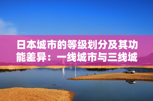 日本城市的等級劃分及其功能差異：一線城市與三線城市的比較