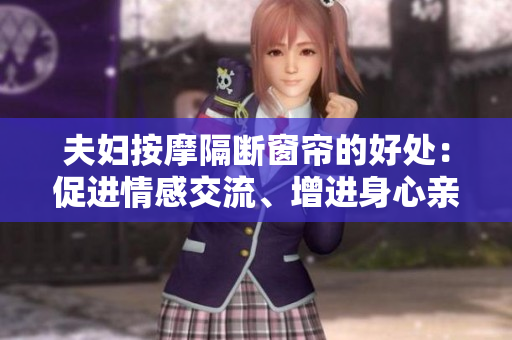 夫婦按摩隔斷窗簾的好處：促進(jìn)情感交流、增進(jìn)身心親密關(guān)系