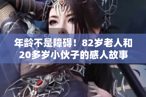 年齡不是障礙！82歲老人和20多歲小伙子的感人故事