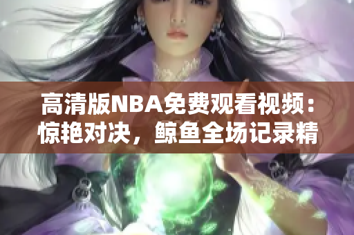 高清版NBA免費觀看視頻：驚艷對決，鯨魚全場記錄精彩瞬間！