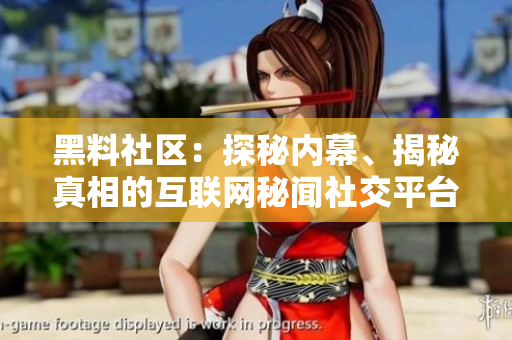 黑料社區(qū)：探秘內(nèi)幕、揭秘真相的互聯(lián)網(wǎng)秘聞社交平臺(tái)