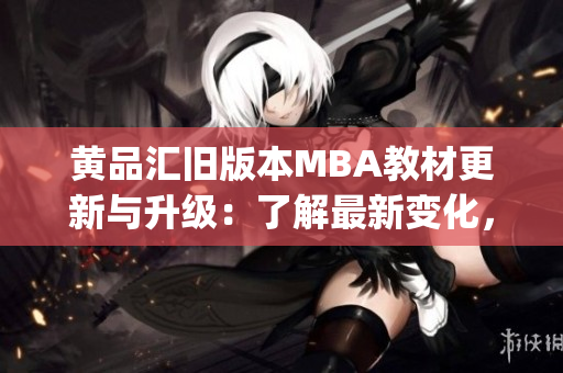 黃品匯舊版本MBA教材更新與升級(jí)：了解最新變化，提升管理技能(1)