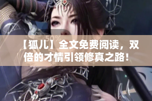 【狐兒】全文免費閱讀，雙倍的才情引領(lǐng)修真之路！