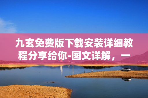 九玄免費(fèi)版下載安裝詳細(xì)教程分享給你-圖文詳解，一鍵式輕松搞定(1)