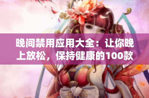 晚間禁用應(yīng)用大全：讓你晚上放松，保持健康的100款A(yù)pp(1)