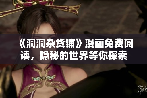 《洞洞雜貨鋪》漫畫免費(fèi)閱讀，隱秘的世界等你探索