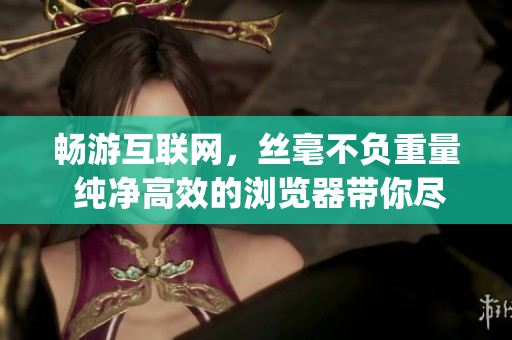 暢游互聯(lián)網(wǎng)，絲毫不負(fù)重量 純凈高效的瀏覽器帶你盡興享受。(1)