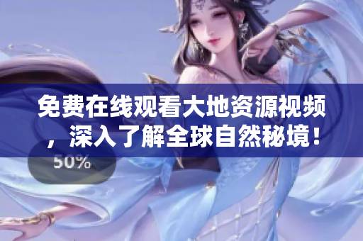 免費在線觀看大地資源視頻，深入了解全球自然秘境！
