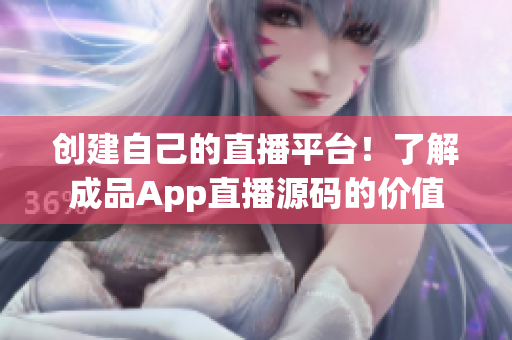 創(chuàng)建自己的直播平臺(tái)！了解成品App直播源碼的價(jià)值