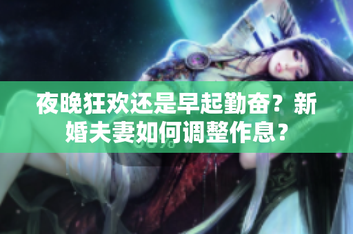 夜晚狂歡還是早起勤奮？新婚夫妻如何調(diào)整作息？