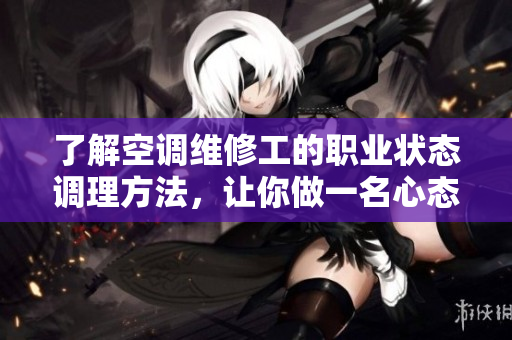 了解空調(diào)維修工的職業(yè)狀態(tài)調(diào)理方法，讓你做一名心態(tài)良好的維修工