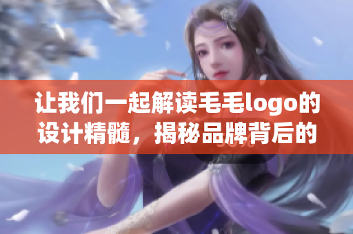 讓我們一起解讀毛毛logo的設(shè)計(jì)精髓，揭秘品牌背后的故事