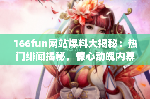 166fun網(wǎng)站爆料大揭秘：熱門緋聞揭秘，驚心動(dòng)魄內(nèi)幕揭曉(1)