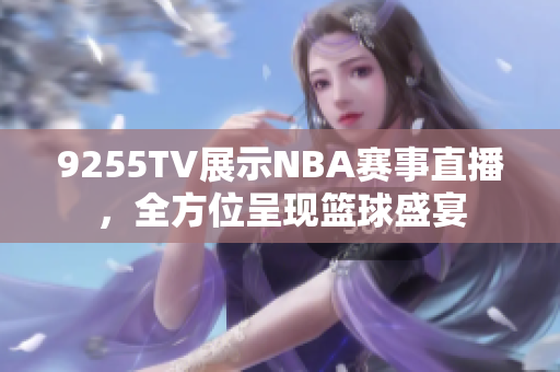 9255TV展示NBA賽事直播，全方位呈現(xiàn)籃球盛宴