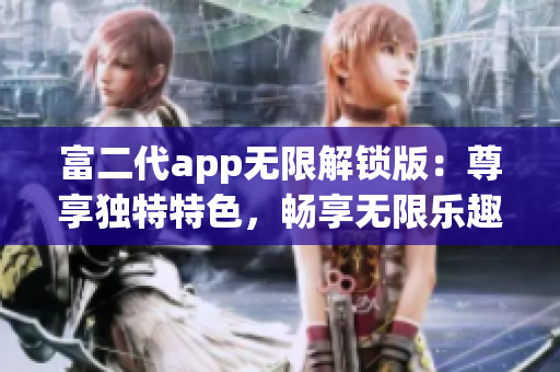 富二代app無限解鎖版：尊享獨(dú)特特色，暢享無限樂趣