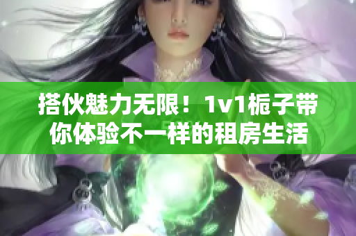 搭伙魅力無限！1v1梔子帶你體驗不一樣的租房生活