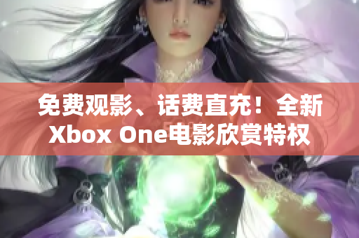 免費觀影、話費直充！全新Xbox One電影欣賞特權