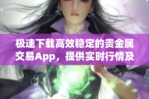 極速下載高效穩(wěn)定的貴金屬交易App，提供實(shí)時(shí)行情及交易服務(wù)