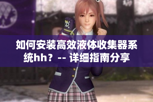 如何安裝高效液體收集器系統(tǒng)hh？-- 詳細指南分享