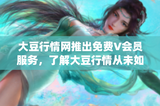 大豆行情網(wǎng)推出免費(fèi)V會員服務(wù)，了解大豆行情從未如此便捷(1)