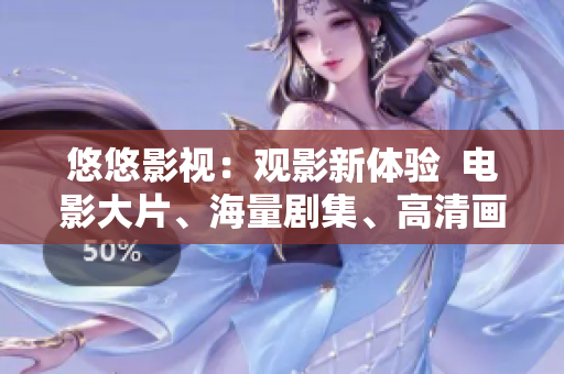悠悠影視：觀影新體驗(yàn)  電影大片、海量劇集、高清畫質(zhì)盡享