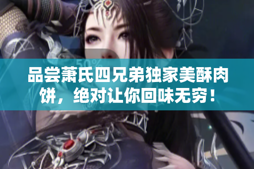 品嘗蕭氏四兄弟獨(dú)家美酥肉餅，絕對(duì)讓你回味無(wú)窮！