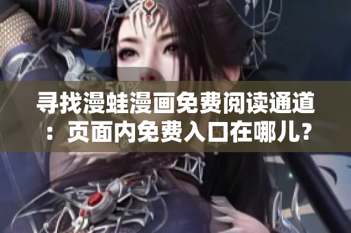 尋找漫蛙漫畫免費(fèi)閱讀通道：頁(yè)面內(nèi)免費(fèi)入口在哪兒？