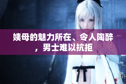 姨母的魅力所在、令人陶醉，男士難以抗拒