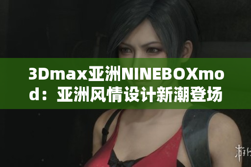 3Dmax亞洲NINEBOXmod：亞洲風情設計新潮登場