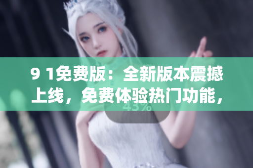 9 1免費版：全新版本震撼上線，免費體驗熱門功能，提升使用體驗(1)