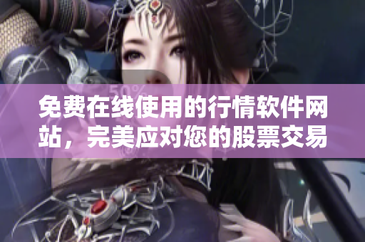 免費在線使用的行情軟件網(wǎng)站，完美應對您的股票交易需要