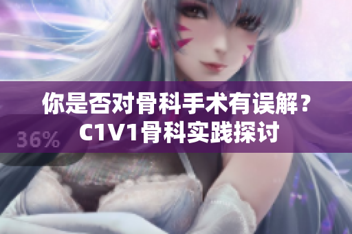 你是否對骨科手術(shù)有誤解？ C1V1骨科實踐探討