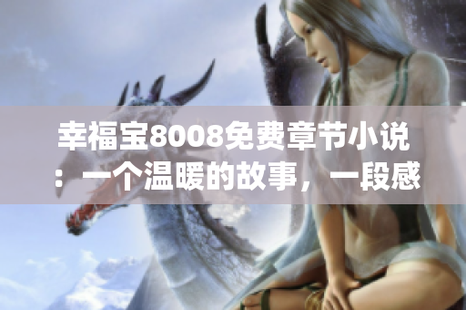 幸福寶8008免費(fèi)章節(jié)小說：一個(gè)溫暖的故事，一段感動(dòng)人心的旅程(1)