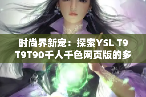 時(shí)尚界新寵：探索YSL T9T9T90千人千色網(wǎng)頁(yè)版的多彩世界